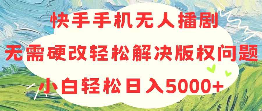 （10979期）快手手机没有人播剧，不用硬改，轻松应对版权纠纷，新手轻轻松松日入5000-网创e学堂