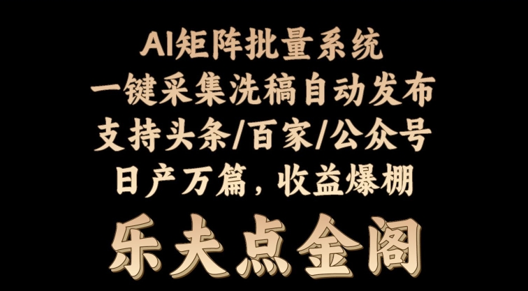 矩阵批量软件系统，日产1-3万篇，全程自动化操作，自动生成图文发布-网创e学堂