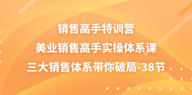 （10939期）销售-高手特训营，美业-销售高手实操体系课，三大销售体系带你破局-38节-网创e学堂