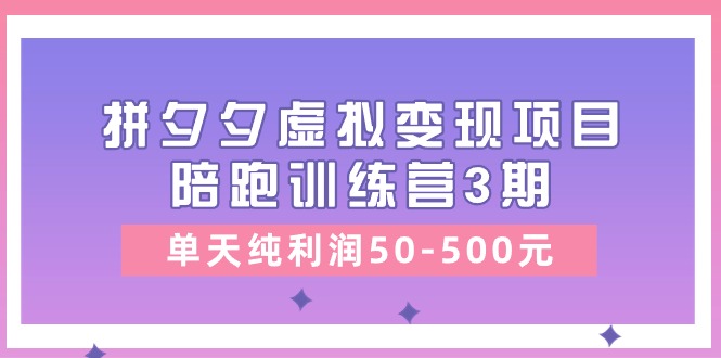 黄岛主《拼夕夕虚拟变现项目陪跑训练营3期》单天纯利润50-500元-网创e学堂