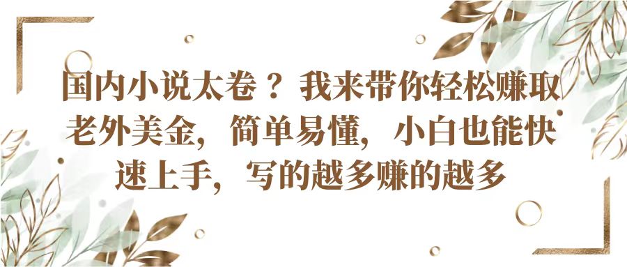 国内小说太卷？带你轻松赚取老外美金，简单易懂小白也能快速上手，写的越多赚的越多-网创e学堂