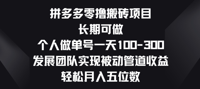 拼多多零撸搬砖项目，长期可做，个人做单号一天一两张，发展团队实现被动管道收益-网创e学堂