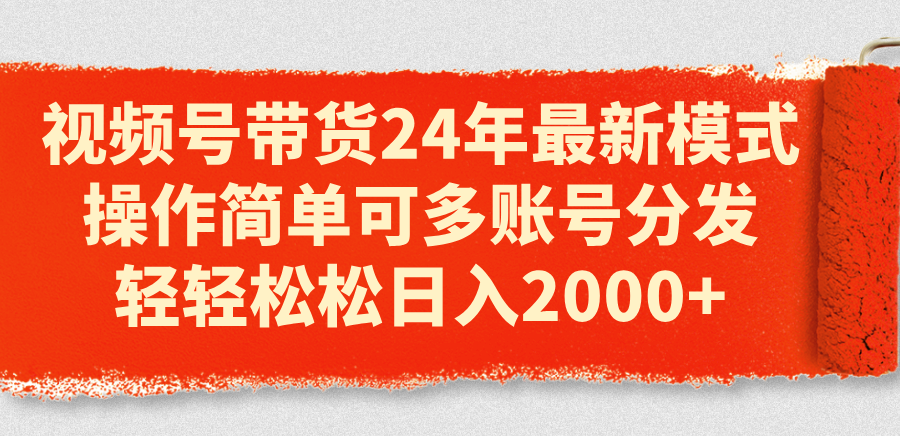 （11281期）视频号带货24年最新模式，操作简单可多账号分发，轻轻松松日入2000+-中创网_分享中赚网创业资讯_最新网络项目资源-网创e学堂