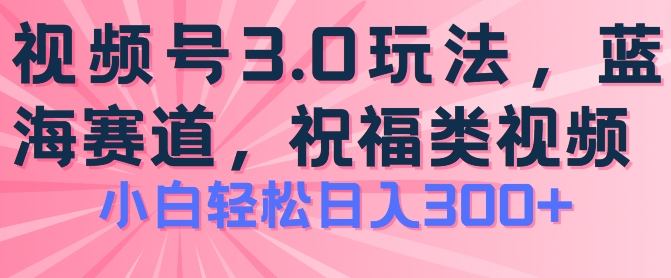 2024微信视频号蓝海项目，祝愿类游戏玩法3.0，实际操作简单易上手，日入300 【揭密】-网创e学堂