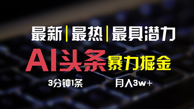 （10987期）AI今日头条3天必养号，简易无需经验 3分钟左右1条 一键多种渠道公布 拷贝月入3W-网创e学堂