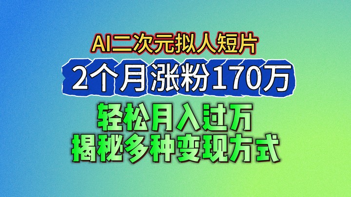 2024最新蓝海AI生成二次元拟人短片，2个月涨粉170万，轻松月入过万，揭秘多种变现方式-网创e学堂