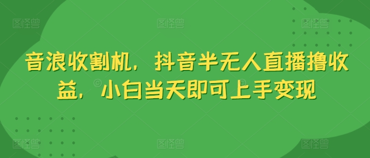 抖币水稻收割机，抖音视频半无人直播撸盈利，新手当日就可以入门转现-网创e学堂