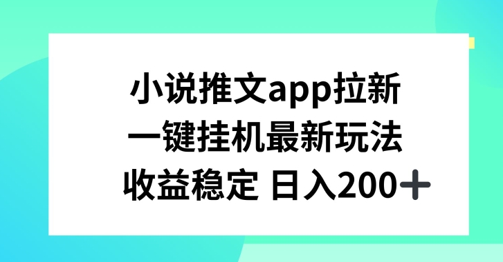 小说推文APP引流，一键挂JI新模式，收益稳定日入200 【揭密】-中创网_分享中创网创业资讯_最新网络项目资源-网创e学堂