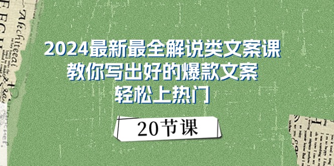 （11044期）2024最新最全讲解类创意文案课：教大家写下好一点的爆款文案，轻轻松松抖音上热门（20节）-网创e学堂