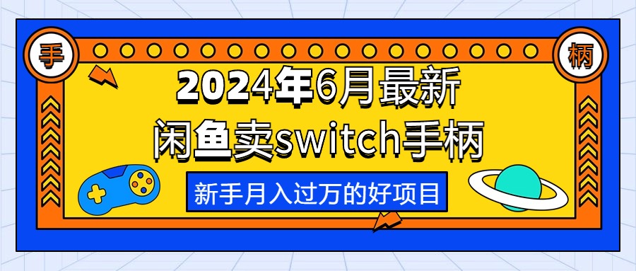 （10831期）2024年6月全新淘宝闲鱼switch蓝牙手柄，初学者月薪过万的第一个创业好项目-网创e学堂