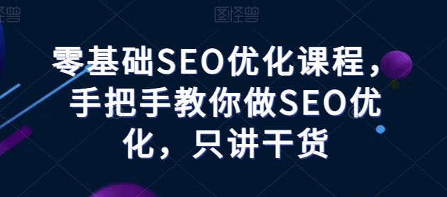 零基础SEO优化课堂，教你如何做SEO提升，只谈干货知识-网创e学堂