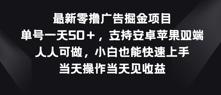 最新零撸广告掘金项目，单号一天50+，支持安卓苹果双端，人人可做-网创e学堂