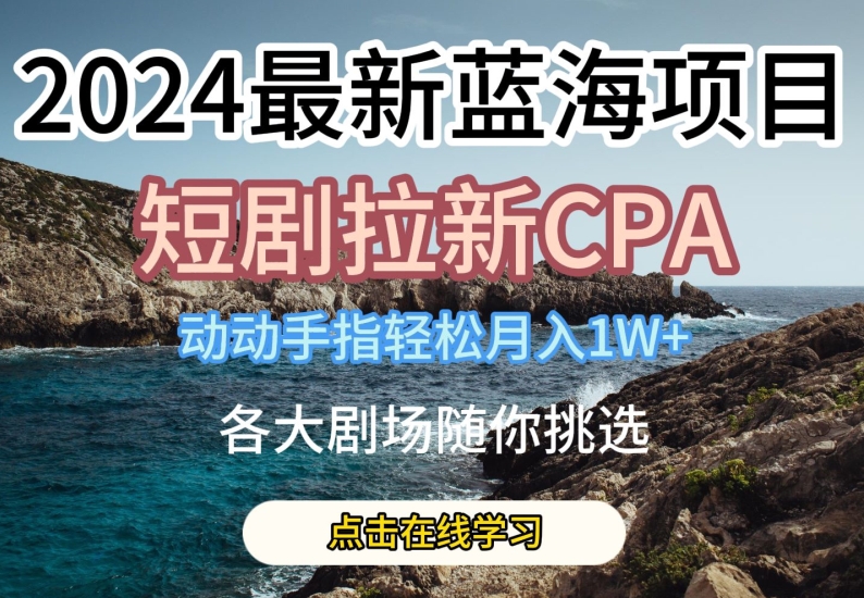 2024全新瀚海项日，短剧剧本引流CPA，动动手轻轻松松月入1W，全各大剧场任你选择【揭密】-网创e学堂