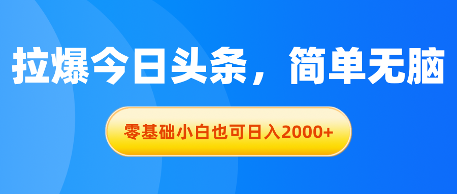 （11077期）拉爆今日头条，简单无脑，零基础小白也可日入2000+-网创e学堂