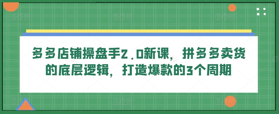 多多的店面股票操盘手2.0新授课，拼多多卖货的底层思维，推出爆款的3个周期-网创e学堂