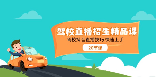 （11163期）驾校直播招生精品课 驾校抖音直播技巧 快速上手（20节课）-网创e学堂