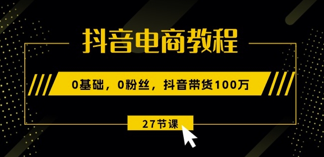 抖音直播带货实例教程：0基本，0粉丝们，抖音直播带货100w(27节视频课程)-网创e学堂