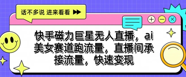 快手磁力超级巨星无人直播，ai漂亮美女跑道跑流量，直播房间承揽总流量，收益最大化-网创e学堂