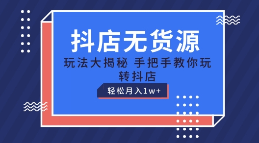 抖音小店无货源电商游戏玩法，家庭保姆级实例教程教你如何轻松玩抖音小店，轻轻松松月入1W 【揭密】-网创e学堂