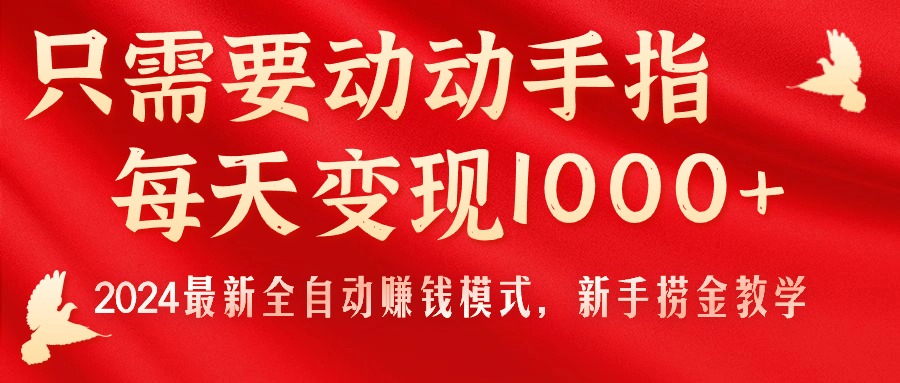 （11187期）只需要动动手指，每天变现1000+，2024最新全自动赚钱模式，新手捞金教学！-网创e学堂