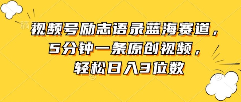 视频号励志语录蓝海赛道，5分钟一条原创视频，轻松日入3位数-网创e学堂