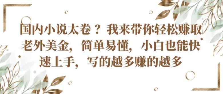 中国小说集内卷严重 ?陪你轻轻松松获得外国人美元，通俗易懂，新手也可以快速入门，所写的越挣到的越大【揭密】-网创e学堂