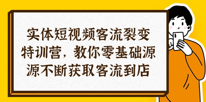 （10904期）实体线-小视频客流量 裂变式夏令营，教大家0基本源源不绝获得客流量进店（29节）-网创e学堂