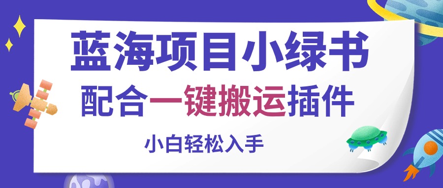 （10841期）蓝海项目小绿书，相互配合一键运送软件，新手轻轻松松下手-网创e学堂