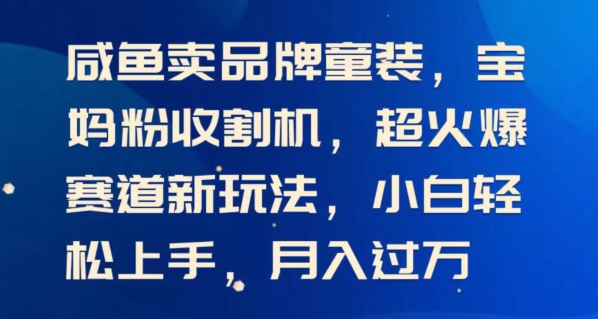 闲鱼卖品牌童装，宝妈粉收割机超火爆赛道新玩法，小白轻松上手，月入过w-中创网_分享中创网创业资讯_最新网络项目资源-网创e学堂