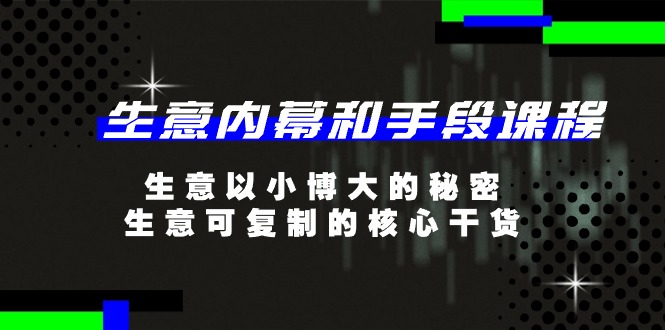 生意内幕和手段课程，生意以小博大的秘密，生意可复制的核心干货（20节）-网创e学堂