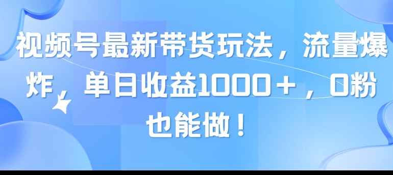 视频号最新带货玩法，流量爆炸，单天就有收益，0粉也能做-网创e学堂