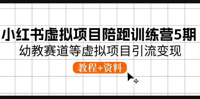 小红书虚拟项目陪跑训练营5期，幼教赛道等虚拟项目引流变现 (教程+资料)-网创e学堂