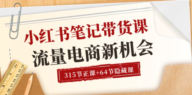 （10940期）小红书-笔记带货课【6月更新】流量 电商新机会 315节正课+64节隐藏课-网创e学堂