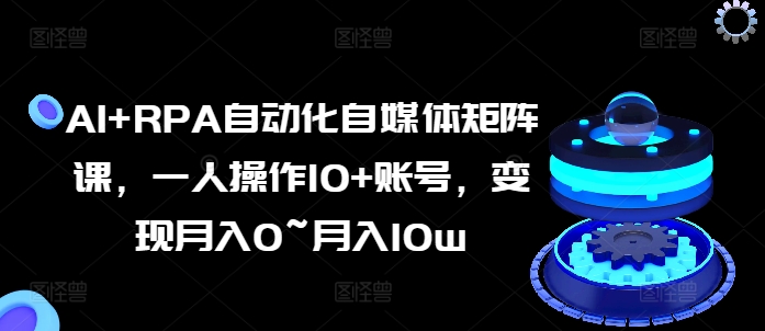 AI RPA自动化技术自媒体矩阵课，一人操作10 账户，转现月入0~月入10w-中创网_分享中创网创业资讯_最新网络项目资源-网创e学堂