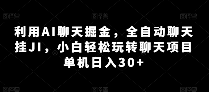 运用AI闲聊掘金队，自动式闲聊挂JI，新手快速上手闲聊新项目 单机版日入30 【揭密】-网创e学堂