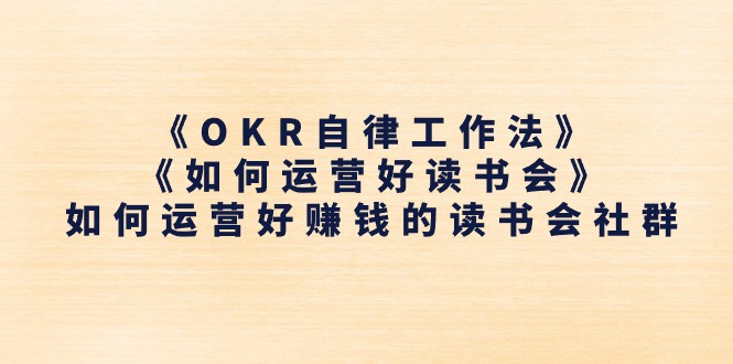 《OKR自律工作法》＋《如何运营好读书会》怎么运营好赚钱的读书分享会社群营销-网创e学堂