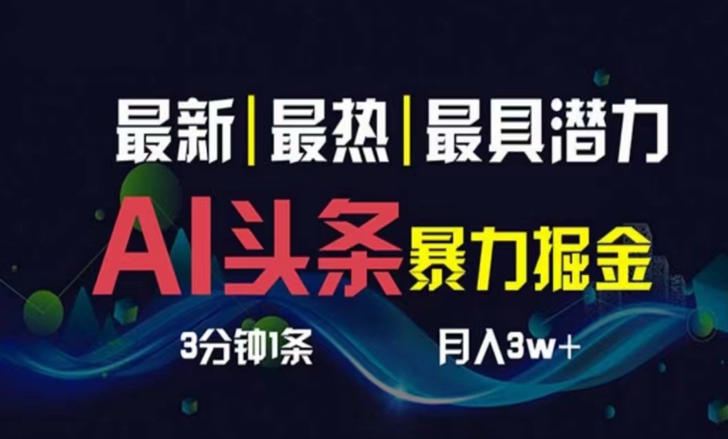 （10855期）AI撸今日头条3天必养号，超级简单3分钟左右1条，一键多种渠道派发，拷贝月入1W-网创e学堂