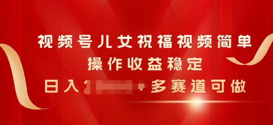 微信视频号子女生日快乐视频，易操作收益稳定，日入多张，多跑道能做-网创e学堂