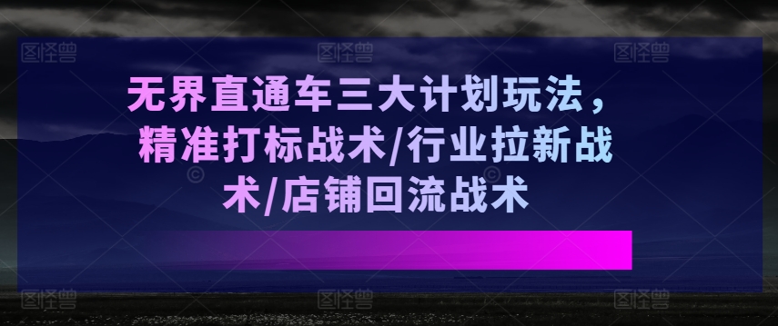 无边淘宝直通车三大计划游戏玩法，精确激光打标战略/领域引流战略/店面逆流战略-中创网_分享中创网创业资讯_最新网络项目资源-网创e学堂