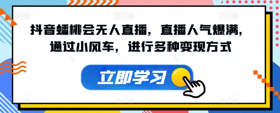 抖音视频蟠桃会无人直播，人气值爆棚，根据风车，开展多种多样变现模式-网创e学堂