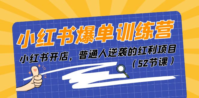 （11134期）小红书爆单训练营，小红书开店，普通人逆袭的红利项目（52节课）-网创e学堂