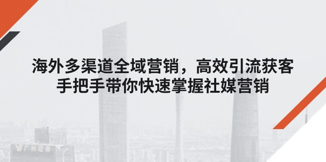 （11286期）海外多渠道 全域营销，高效引流获客，手把手带你快速掌握社媒营销-中创网_分享中赚网创业资讯_最新网络项目资源-网创e学堂