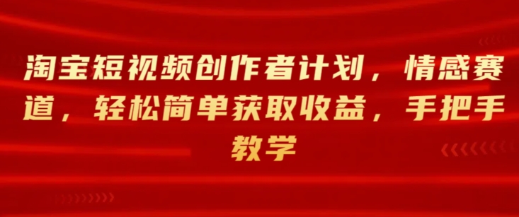 淘宝主图视频创作者计划，情绪跑道，轻松简单获得收益，一对一教学-网创e学堂