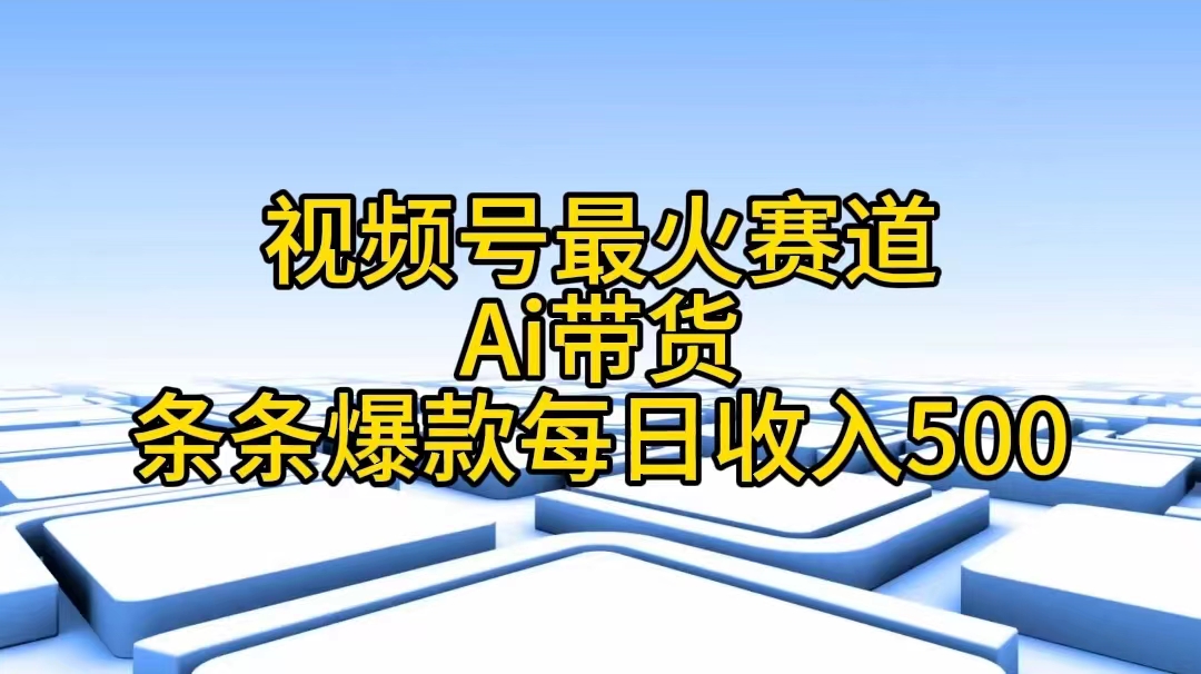 （11038期）微信视频号最红跑道——Ai卖货一条条爆品每日收益500-网创e学堂