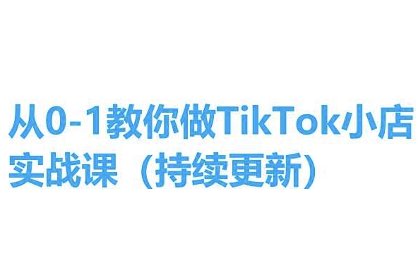 从0-1手把手带你TikTok小商店实操课(不断更新)，教你如何，简单易学的-网创e学堂