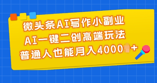 头条AI创作小副业，AI一键二创高档游戏玩法 平常人也可以月入4000 【揭密】-网创e学堂