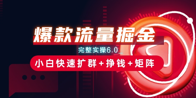 爆品总流量掘金队_详细实际操作6.0_新手迅速扩群 赚钱 引流矩阵构思【揭密】-网创e学堂