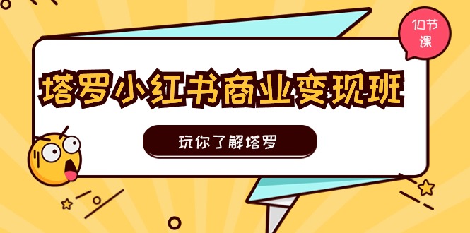 塔罗小红书商业变现实操班，玩你了解塔罗，玩转小红书塔罗变现（10节课）-网创e学堂