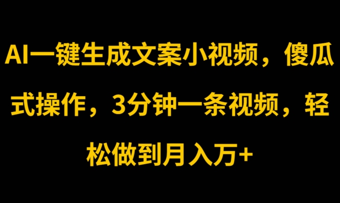 AI一键生成创意文案短视频，可视化操作，3min一条视频，轻轻松松保证月入w-中创网_分享中创网创业资讯_最新网络项目资源-网创e学堂