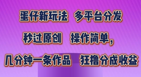 蛋仔新模式，多平台分发，秒过原创设计，使用方便，数分钟一条著作，狂撸分为盈利【揭密】-网创e学堂